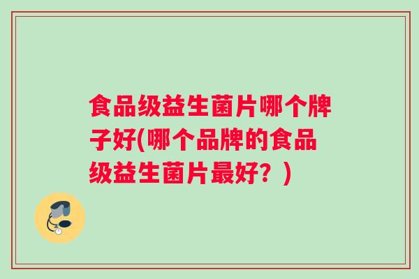 食品级益生菌片哪个牌子好(哪个品牌的食品级益生菌片好？)