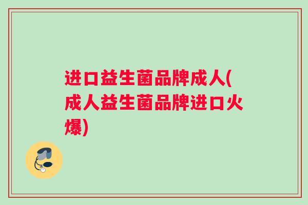 进口益生菌品牌成人(成人益生菌品牌进口火爆)