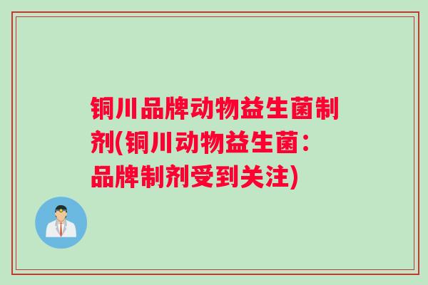 铜川品牌动物益生菌制剂(铜川动物益生菌：品牌制剂受到关注)