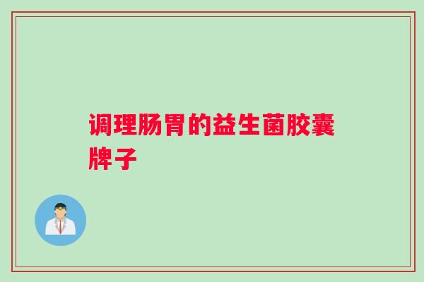 调理肠胃的益生菌胶囊牌子