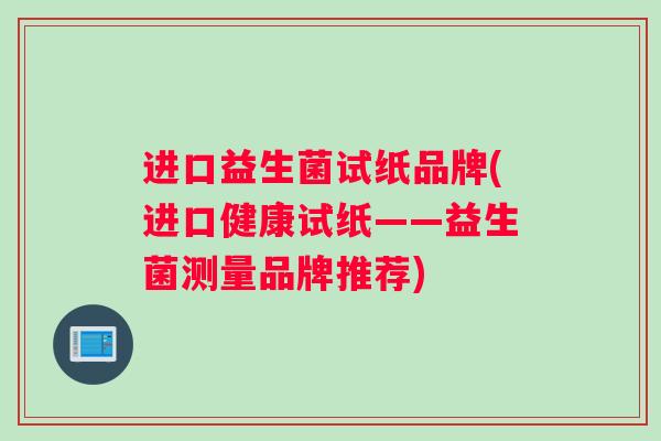 进口益生菌试纸品牌(进口健康试纸——益生菌测量品牌推荐)