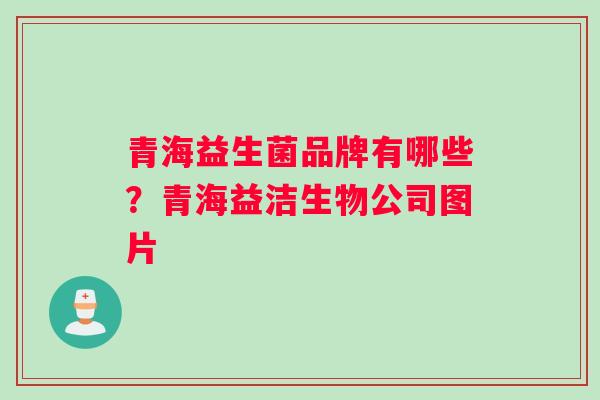 青海益生菌品牌有哪些？青海益洁生物公司图片