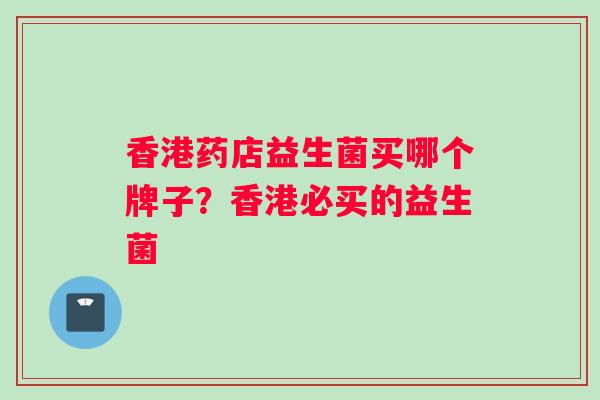 香港药店益生菌买哪个牌子？香港必买的益生菌