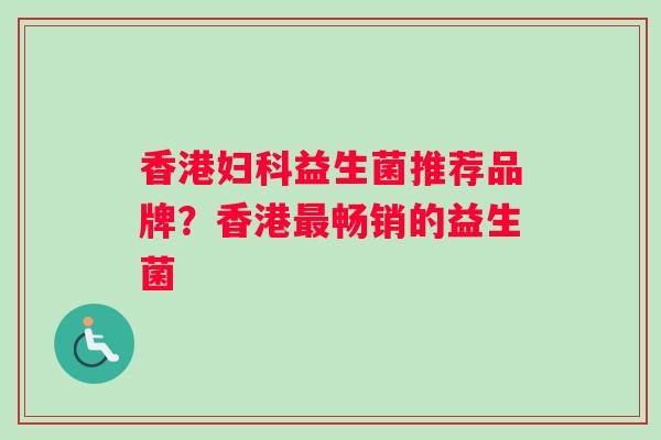 香港妇科益生菌推荐品牌？香港最畅销的益生菌