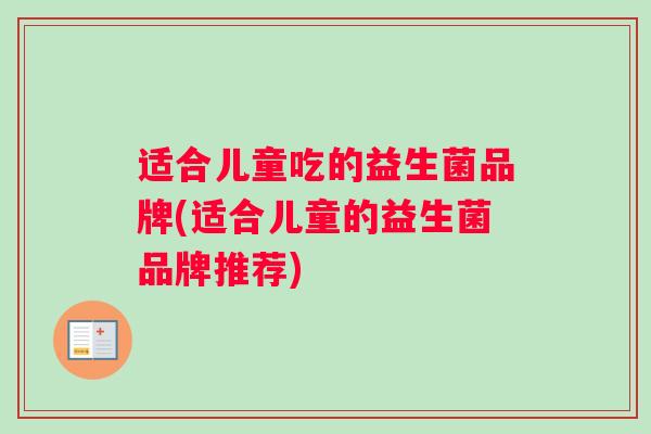 适合儿童吃的益生菌品牌(适合儿童的益生菌品牌推荐)