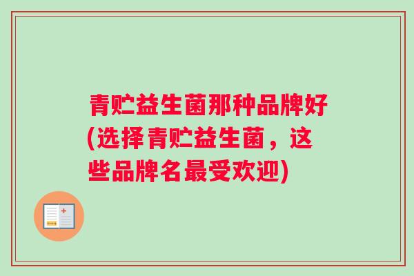 青贮益生菌那种品牌好(选择青贮益生菌，这些品牌名最受欢迎)