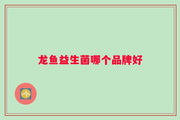 龙鱼益生菌哪个品牌好 龙鱼益生菌哪个品牌好