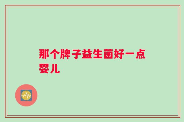 那个牌子益生菌好一点婴儿