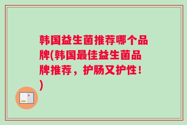 韩国益生菌推荐哪个品牌(韩国佳益生菌品牌推荐，护肠又护性！)