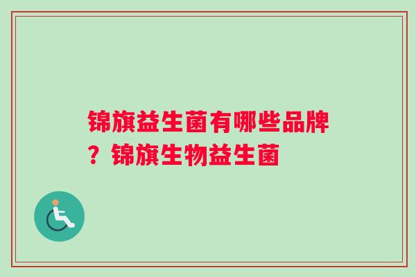锦旗益生菌有哪些品牌？锦旗生物益生菌