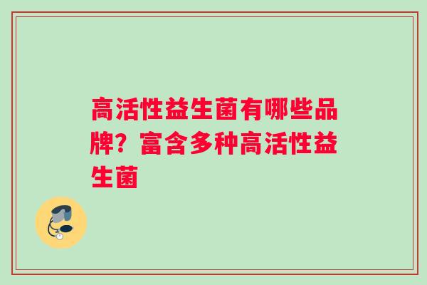 高活性益生菌有哪些品牌?富含多种高活性益生菌 高活性益生菌有哪些品牌?富含多种高活性益生菌