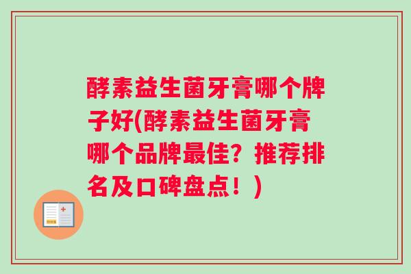 酵素益生菌牙膏哪个牌子好(酵素益生菌牙膏哪个品牌最佳？推荐排名及口碑盘点！)