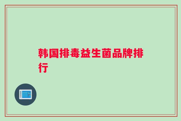 韩国排毒益生菌品牌排行