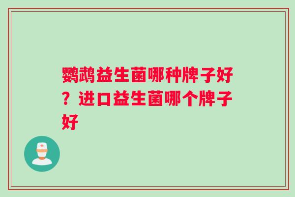 鹦鹉益生菌哪种牌子好？进口益生菌哪个牌子好