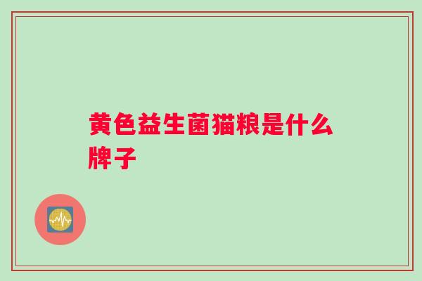 黄色益生菌猫粮是什么牌子