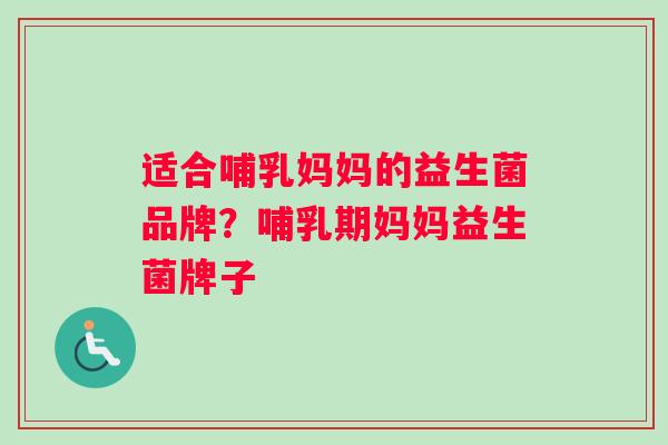适合哺乳妈妈的益生菌品牌？哺乳期妈妈益生菌牌子