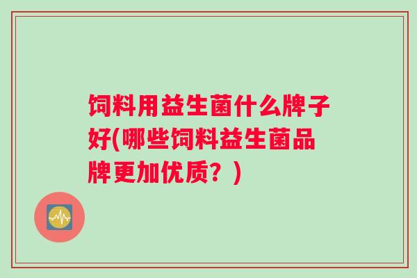 饲料用益生菌什么牌子好(哪些饲料益生菌品牌更加优质？)