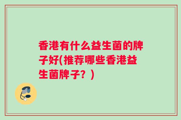香港有什么益生菌的牌子好(推荐哪些香港益生菌牌子？)