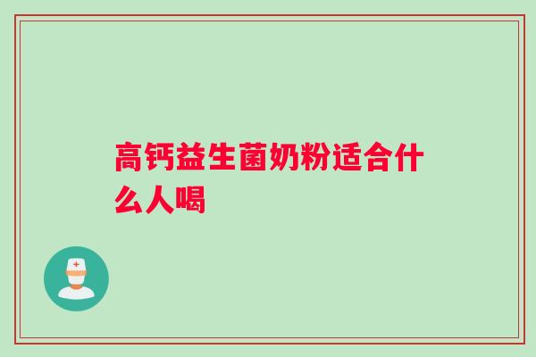 高钙益生菌奶粉适合什么人喝