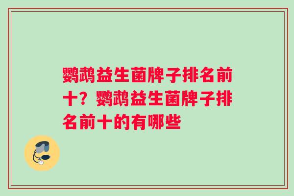 鹦鹉益生菌牌子排名前十？鹦鹉益生菌牌子排名前十的有哪些
