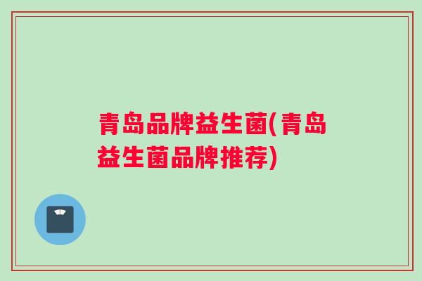 青岛品牌益生菌(青岛益生菌品牌推荐)
