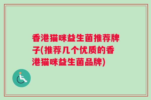 香港猫咪益生菌推荐牌子(推荐几个优质的香港猫咪益生菌品牌)