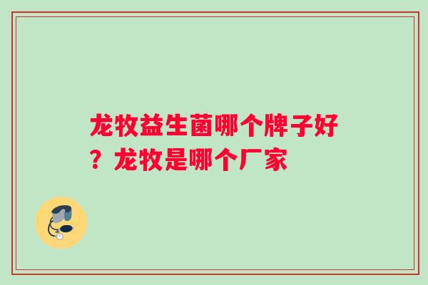 龙牧益生菌哪个牌子好？龙牧是哪个厂家