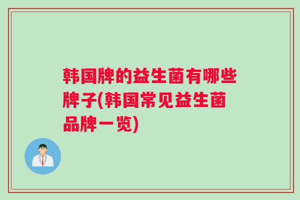 韩国牌的益生菌有哪些牌子(韩国常见益生菌品牌一览) 韩国牌的益生菌有哪些牌子(韩国常见益生菌品牌一览)