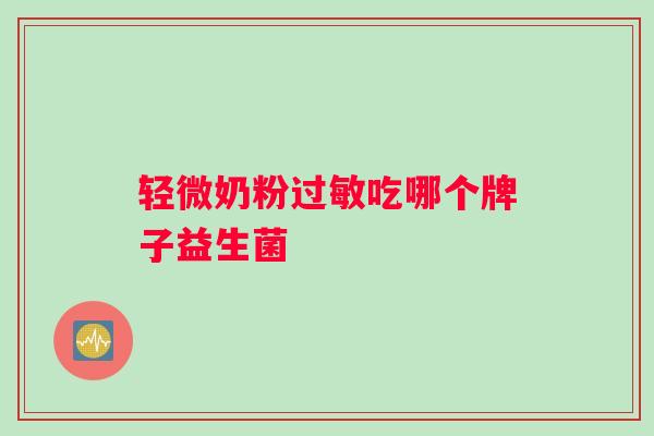 轻微奶粉吃哪个牌子益生菌
