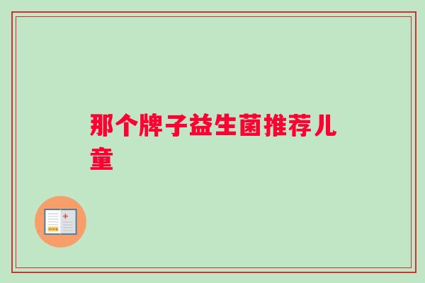 那个牌子益生菌推荐儿童