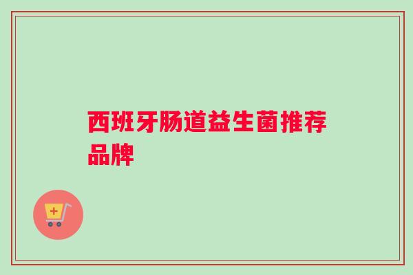 西班牙肠道益生菌推荐品牌