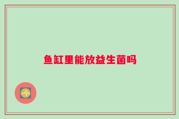 鱼缸里能放益生菌吗