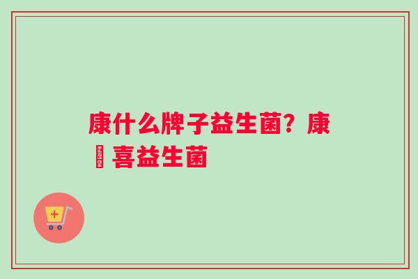 康什么牌子益生菌？康尓喜益生菌