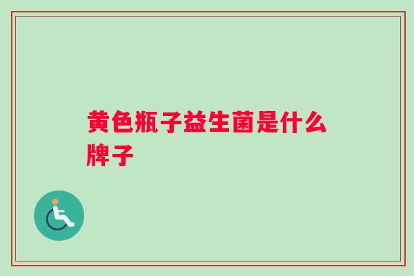 黄色瓶子益生菌是什么牌子