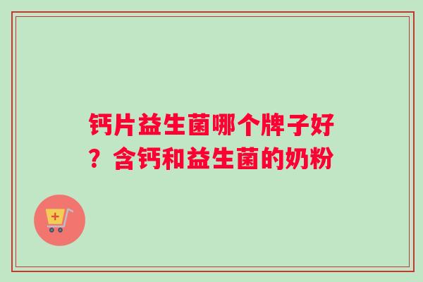 钙片益生菌哪个牌子好？含钙和益生菌的奶粉