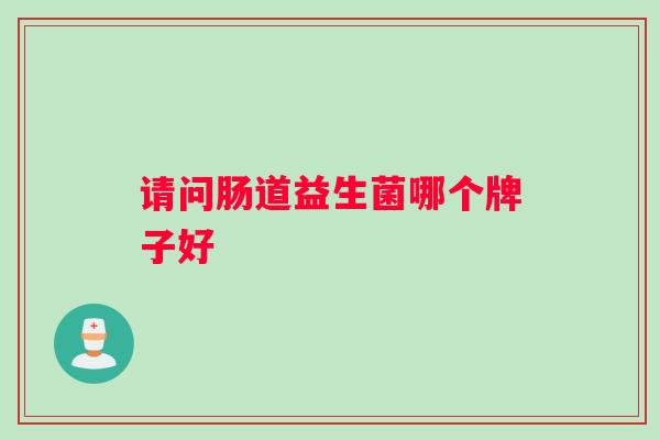 请问肠道益生菌哪个牌子好