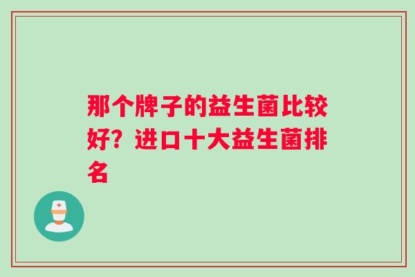 那个牌子的益生菌比较好？进口十大益生菌排名