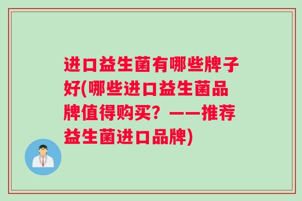 进口益生菌有哪些牌子好(哪些进口益生菌品牌值得购买？——推荐益生菌进口品牌)