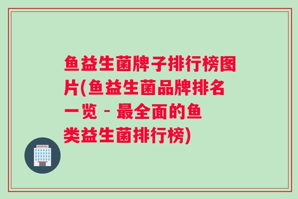 鱼益生菌牌子排行榜图片(鱼益生菌品牌排名一览 - 全面的鱼类益生菌排行榜)
