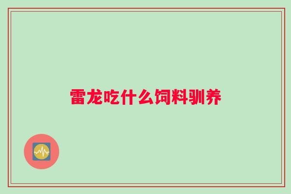 雷龙吃什么饲料驯养