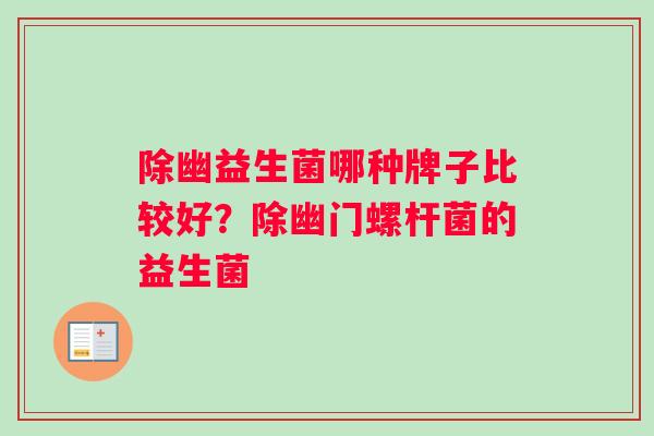 除幽益生菌哪种牌子比较好？除幽门螺杆菌的益生菌