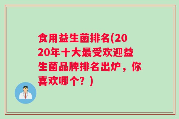 食用益生菌排名(2020年十大受欢迎益生菌品牌排名出炉，你喜欢哪个？)