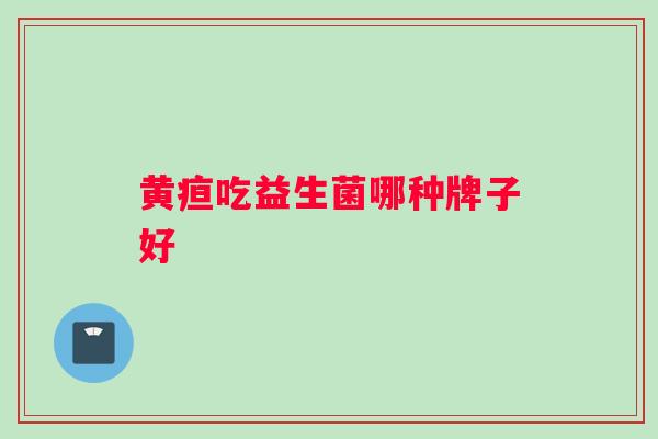 黄疸吃益生菌哪种牌子好