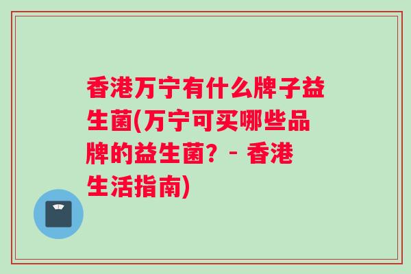 香港万宁有什么牌子益生菌(万宁可买哪些品牌的益生菌？- 香港生活指南)