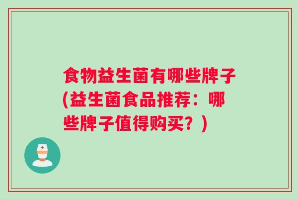 食物益生菌有哪些牌子(益生菌食品推荐：哪些牌子值得购买？)