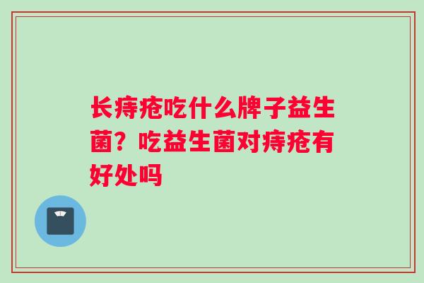 长痔疮吃什么牌子益生菌？吃益生菌对痔疮有好处吗