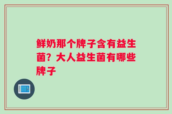 鲜奶那个牌子含有益生菌？大人益生菌有哪些牌子