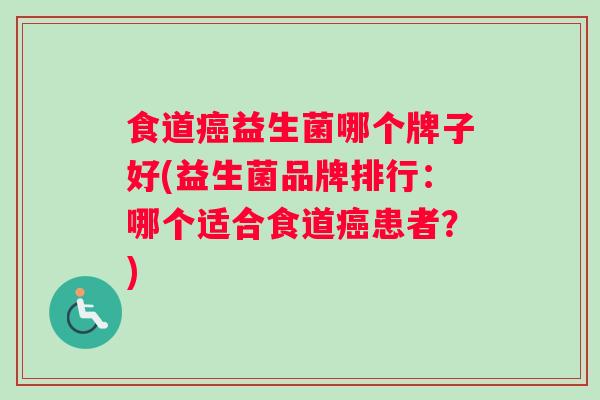 食道癌益生菌哪个牌子好(益生菌品牌排行：哪个适合食道癌患者？)