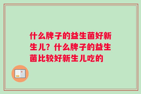 什么牌子的益生菌好新生儿？什么牌子的益生菌比较好新生儿吃的
