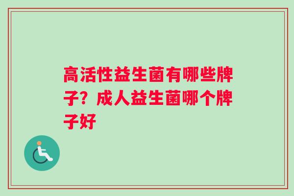 高活性益生菌有哪些牌子？成人益生菌哪个牌子好